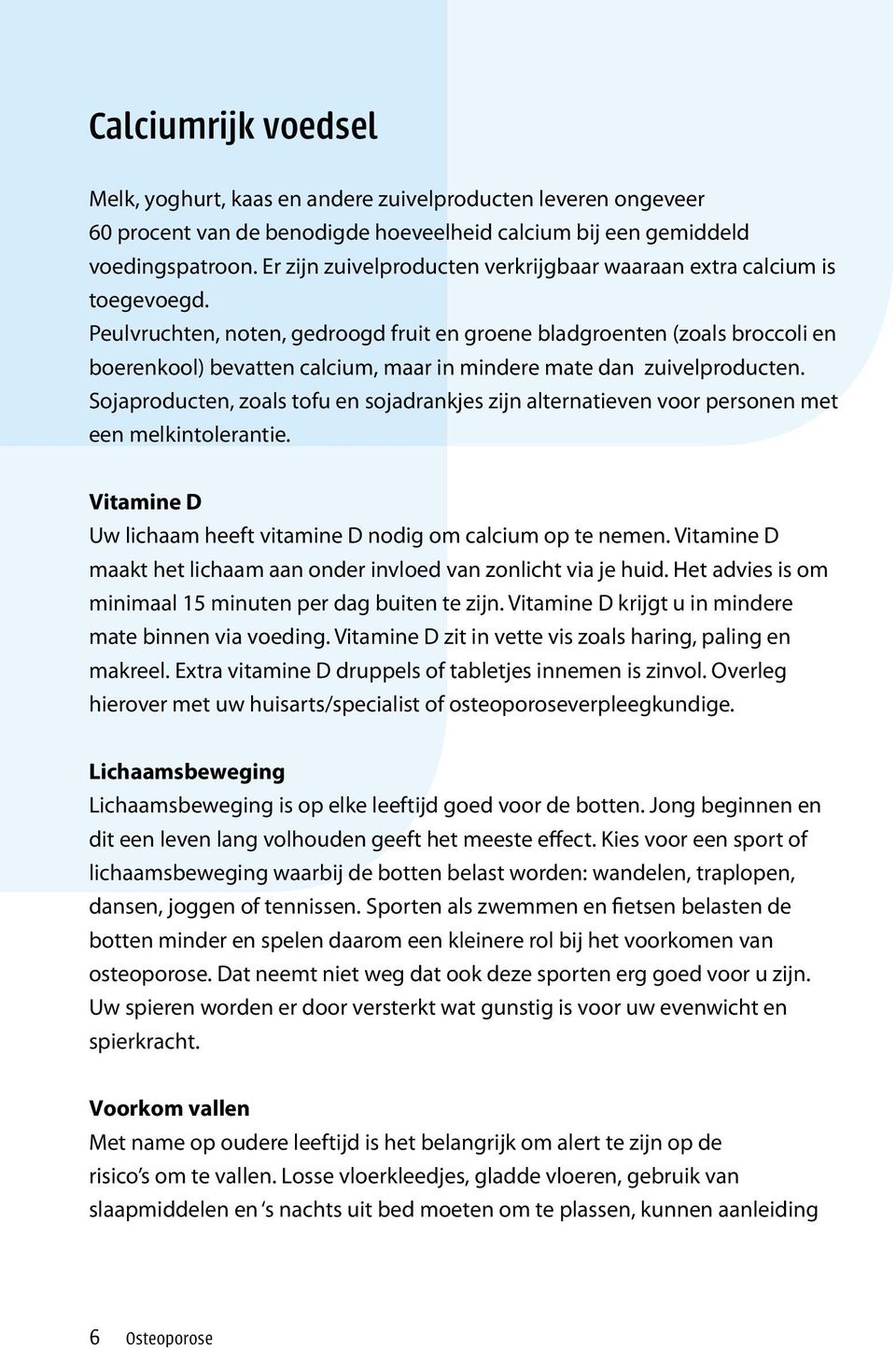 Peulvruchten, noten, gedroogd fruit en groene bladgroenten (zoals broccoli en boerenkool) bevatten calcium, maar in mindere mate dan zuivelproducten.