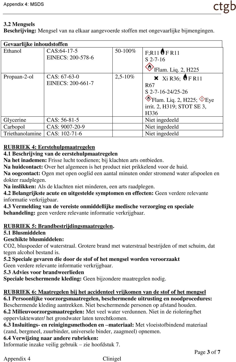 2, H225 Propaan-2-ol CAS: 67-63-0 2,5-10% EINECS: 200-661-7 R67 Xi R36; F R11 S 2-7-16-24/25-26 Flam. Liq. 2, H225; Eye irrit.