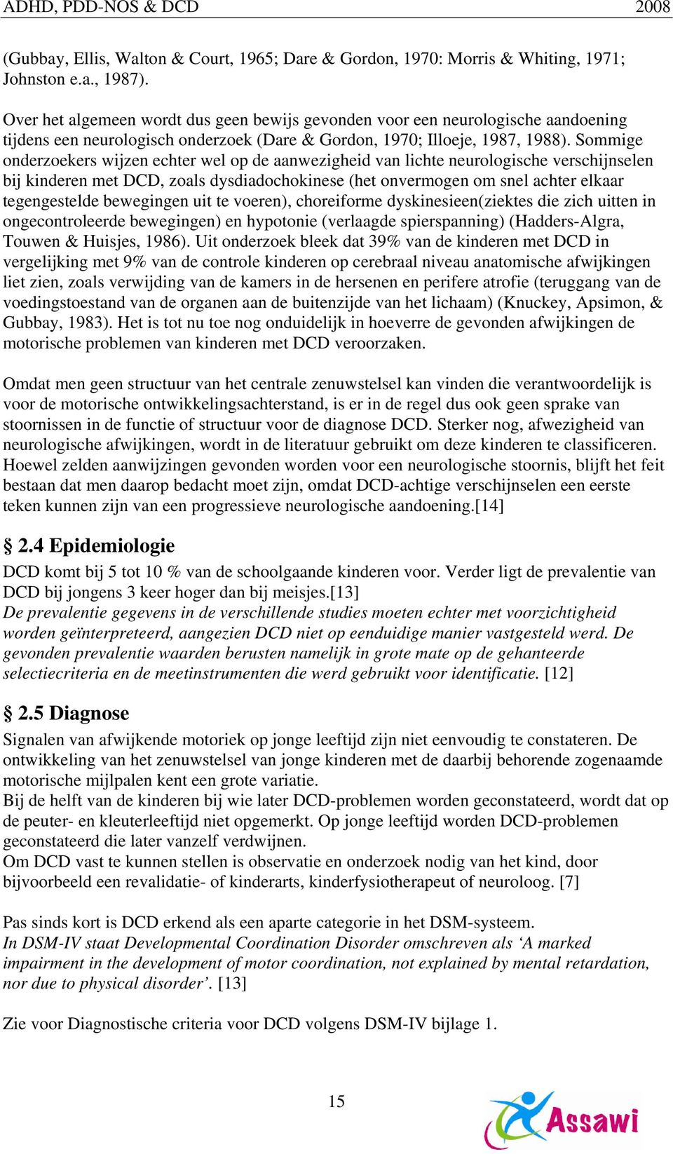 Sommige onderzoekers wijzen echter wel op de aanwezigheid van lichte neurologische verschijnselen bij kinderen met DCD, zoals dysdiadochokinese (het onvermogen om snel achter elkaar tegengestelde