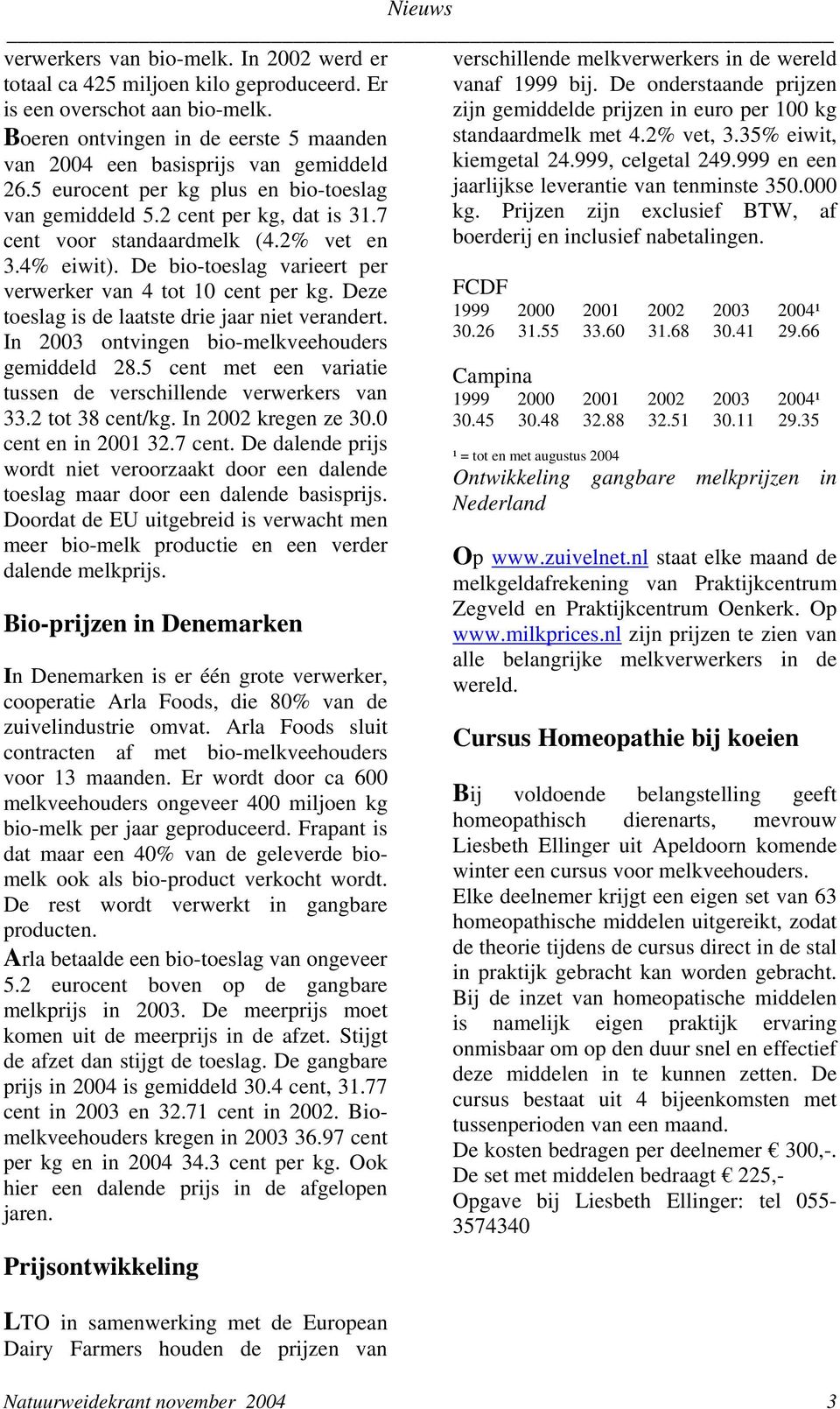 35% eiwit, van 2004 een basisprijs van gemiddeld kiemgetal 24.999, celgetal 249.999 en een 26.5 eurocent per kg plus en bio-toeslag jaarlijkse leverantie van tenminste 350.000 van gemiddeld 5.