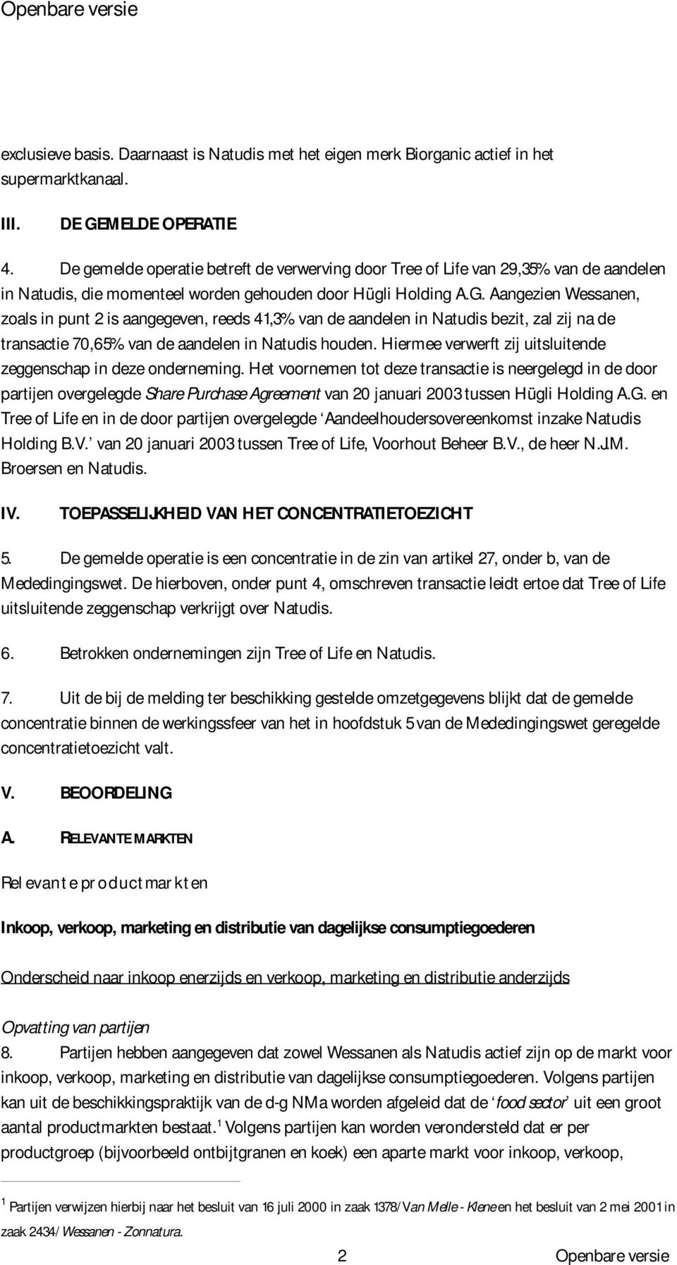 Aangezien Wessanen, zoals in punt 2 is aangegeven, reeds 41,3% van de aandelen in Natudis bezit, zal zij na de transactie 70,65% van de aandelen in Natudis houden.