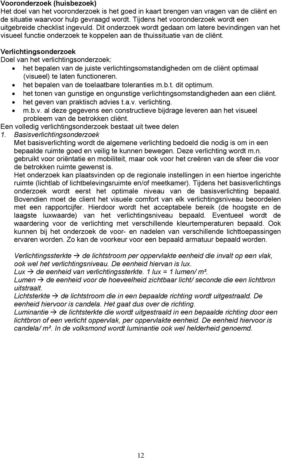 Verlichtingsonderzoek Doel van het verlichtingsonderzoek: het bepalen van de juiste verlichtingsomstandigheden om de cliënt optimaal (visueel) te laten functioneren.