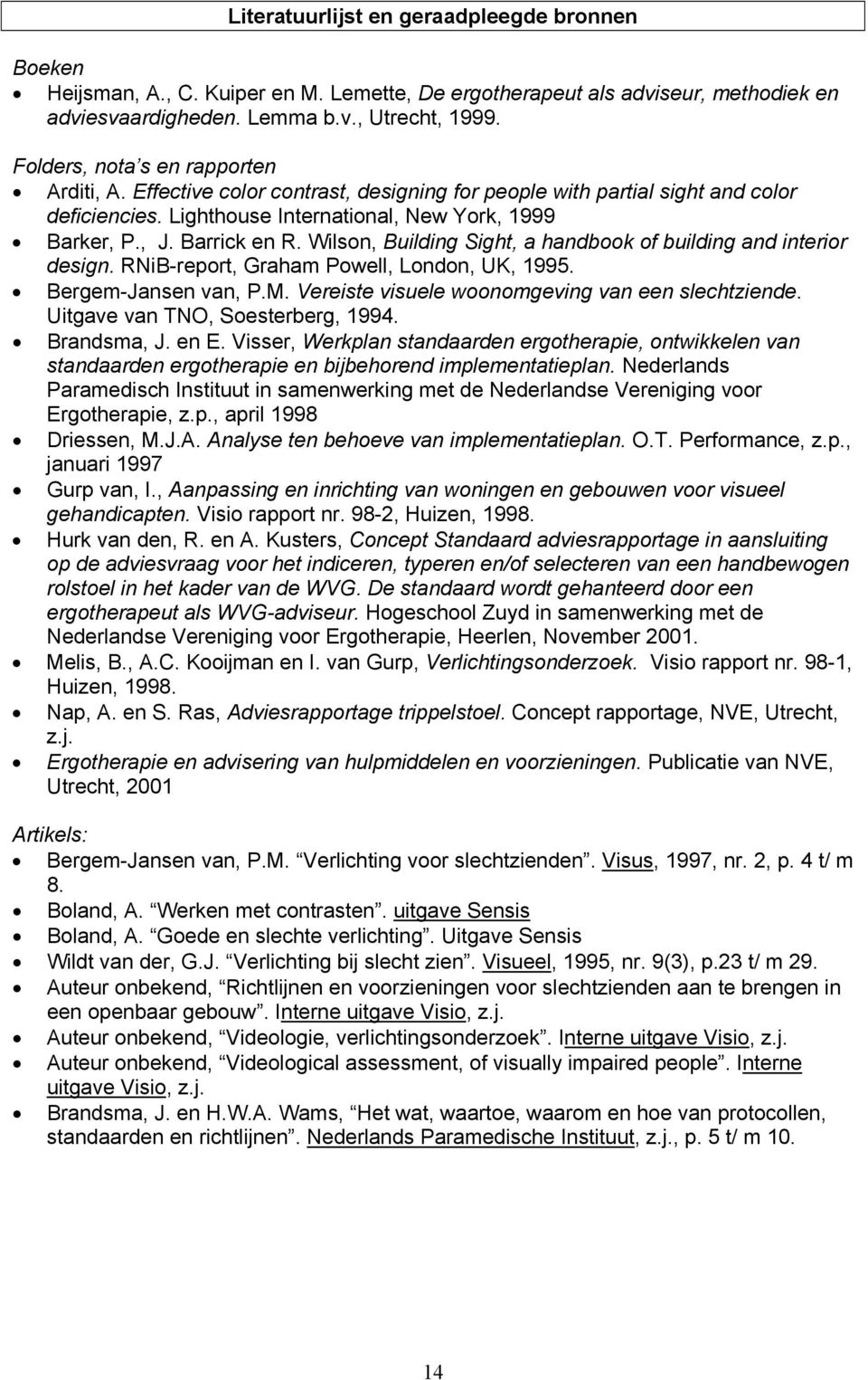 Wilson, Building Sight, a handbook of building and interior design. RNiB-report, Graham Powell, London, UK, 1995. Bergem-Jansen van, P.M. Vereiste visuele woonomgeving van een slechtziende.