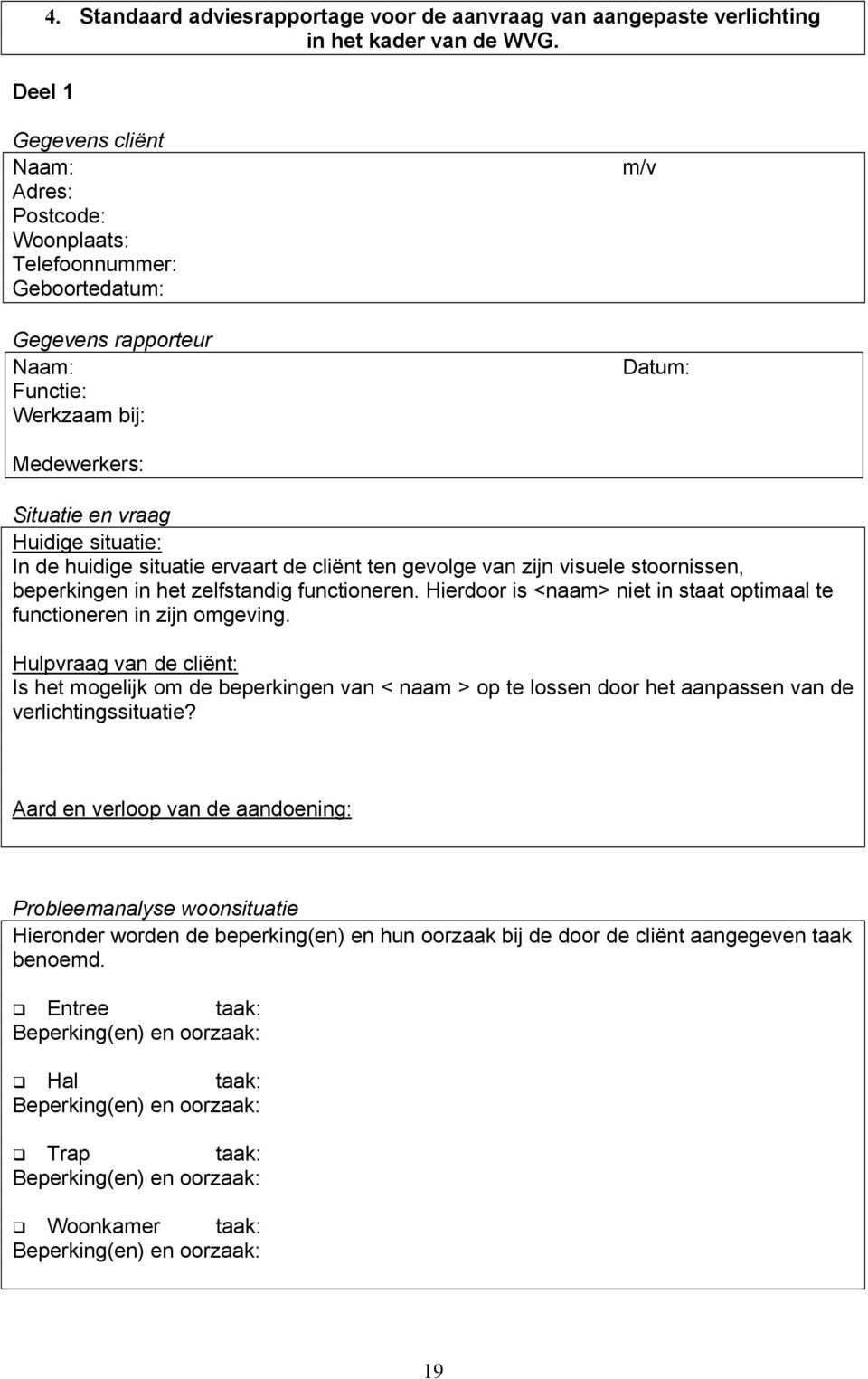 huidige situatie ervaart de cliënt ten gevolge van zijn visuele stoornissen, beperkingen in het zelfstandig functioneren. Hierdoor is <naam> niet in staat optimaal te functioneren in zijn omgeving.