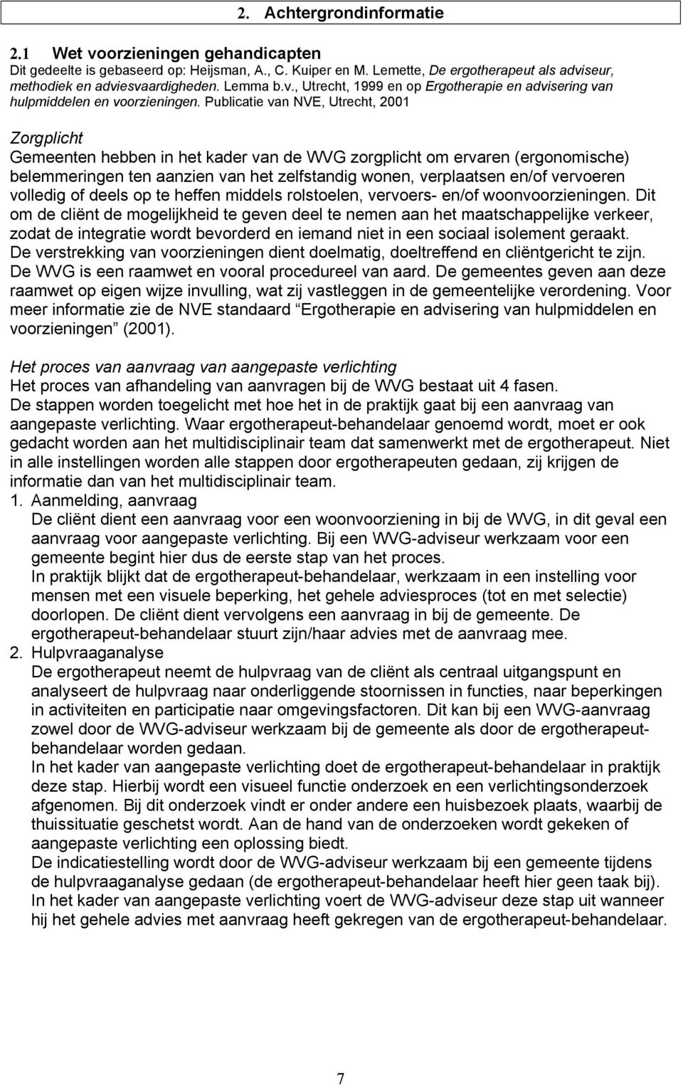 Publicatie van NVE, Utrecht, 2001 Zorgplicht Gemeenten hebben in het kader van de WVG zorgplicht om ervaren (ergonomische) belemmeringen ten aanzien van het zelfstandig wonen, verplaatsen en/of