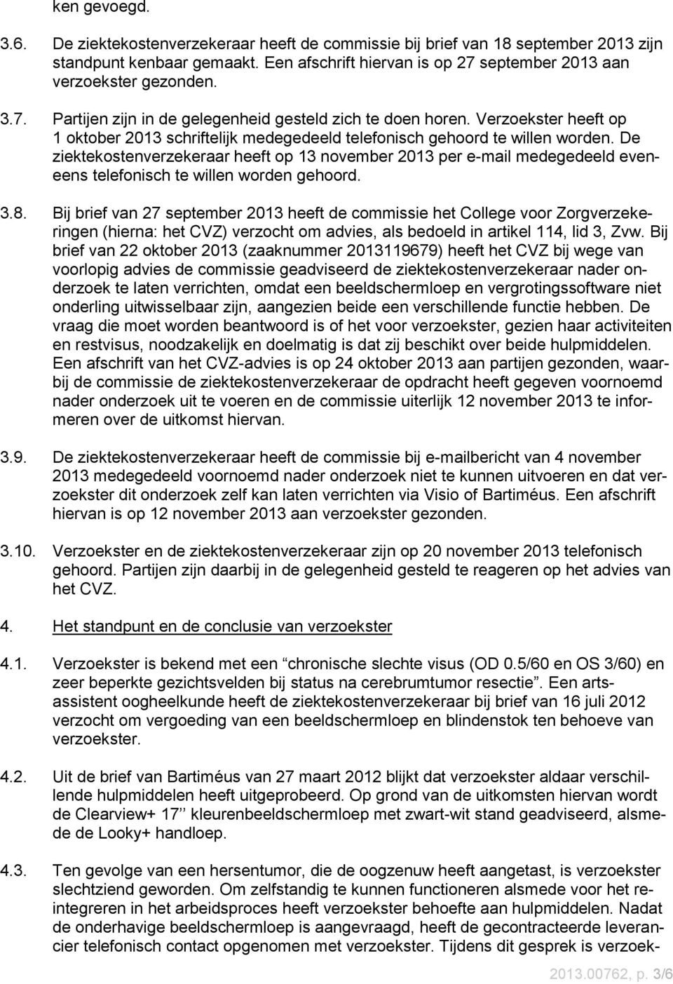 De ziektekostenverzekeraar heeft op 13 november 2013 per e-mail medegedeeld eveneens telefonisch te willen worden gehoord. 3.8.