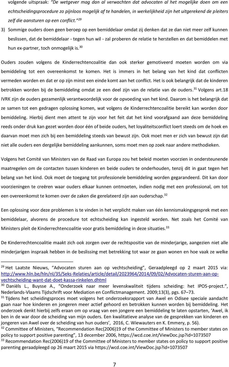 29 3) Sommige ouders doen geen beroep op een bemiddelaar omdat zij denken dat ze dan niet meer zelf kunnen beslissen, dat de bemiddelaar - tegen hun wil - zal proberen de relatie te herstellen en dat