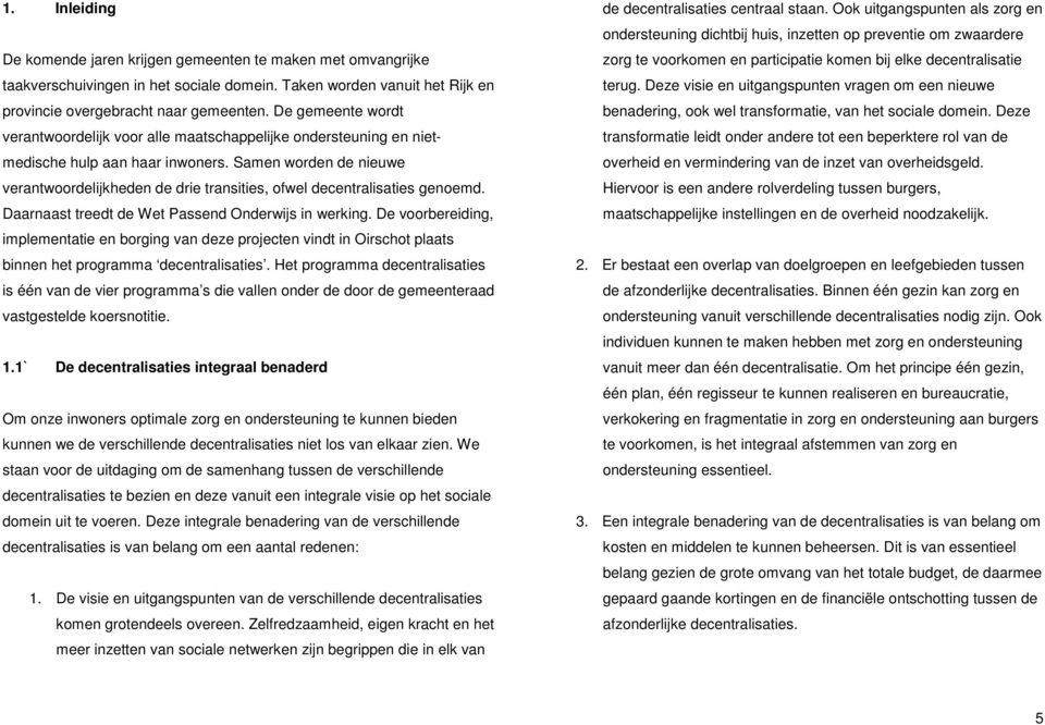 Samen worden de nieuwe verantwoordelijkheden de drie transities, ofwel decentralisaties genoemd. Daarnaast treedt de Wet Passend Onderwijs in werking.