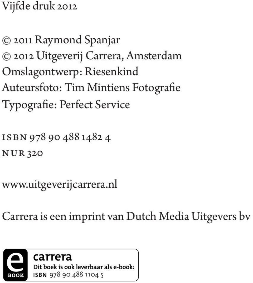 nl 2011 Raymond Spanjar 2012 Uitgeverij Carrera, Amsterdam Omslagontwerp: Riesenkind Auteursfoto: Tim Mintiens Fotografie Typografie: Perfect Service isbn 978 90 488 1482 4 nur 320 www.