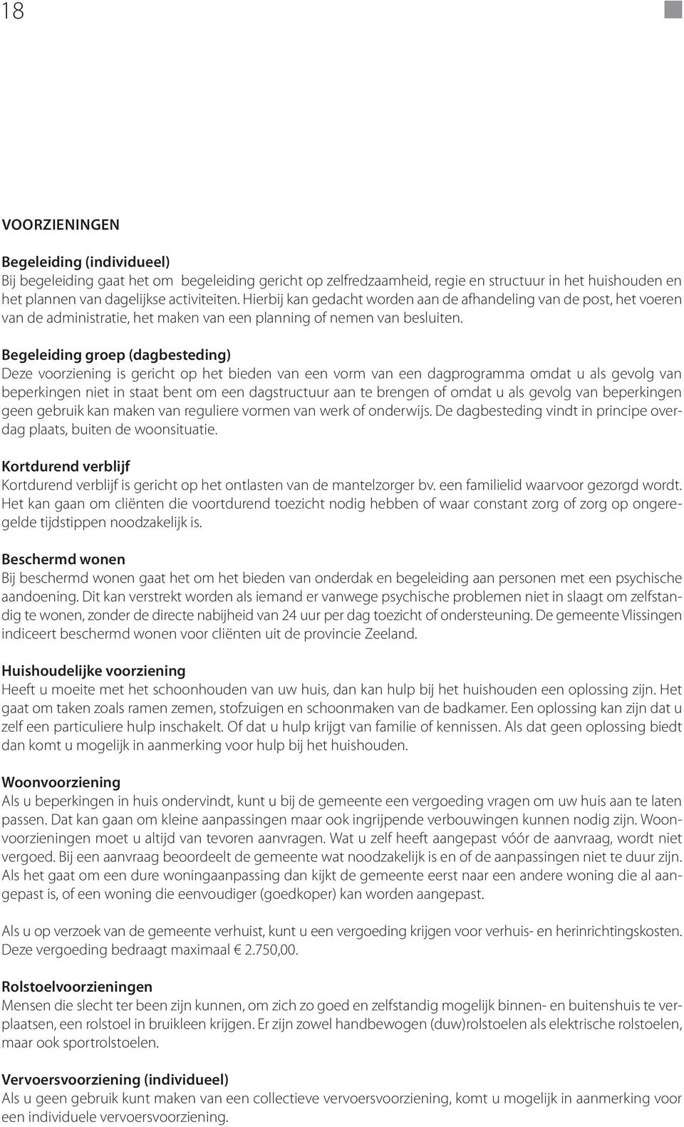 Begeleiding groep (dagbesteding) Deze voorziening is gericht op het bieden van een vorm van een dagprogramma omdat u als gevolg van beperkingen niet in staat bent om een dagstructuur aan te brengen