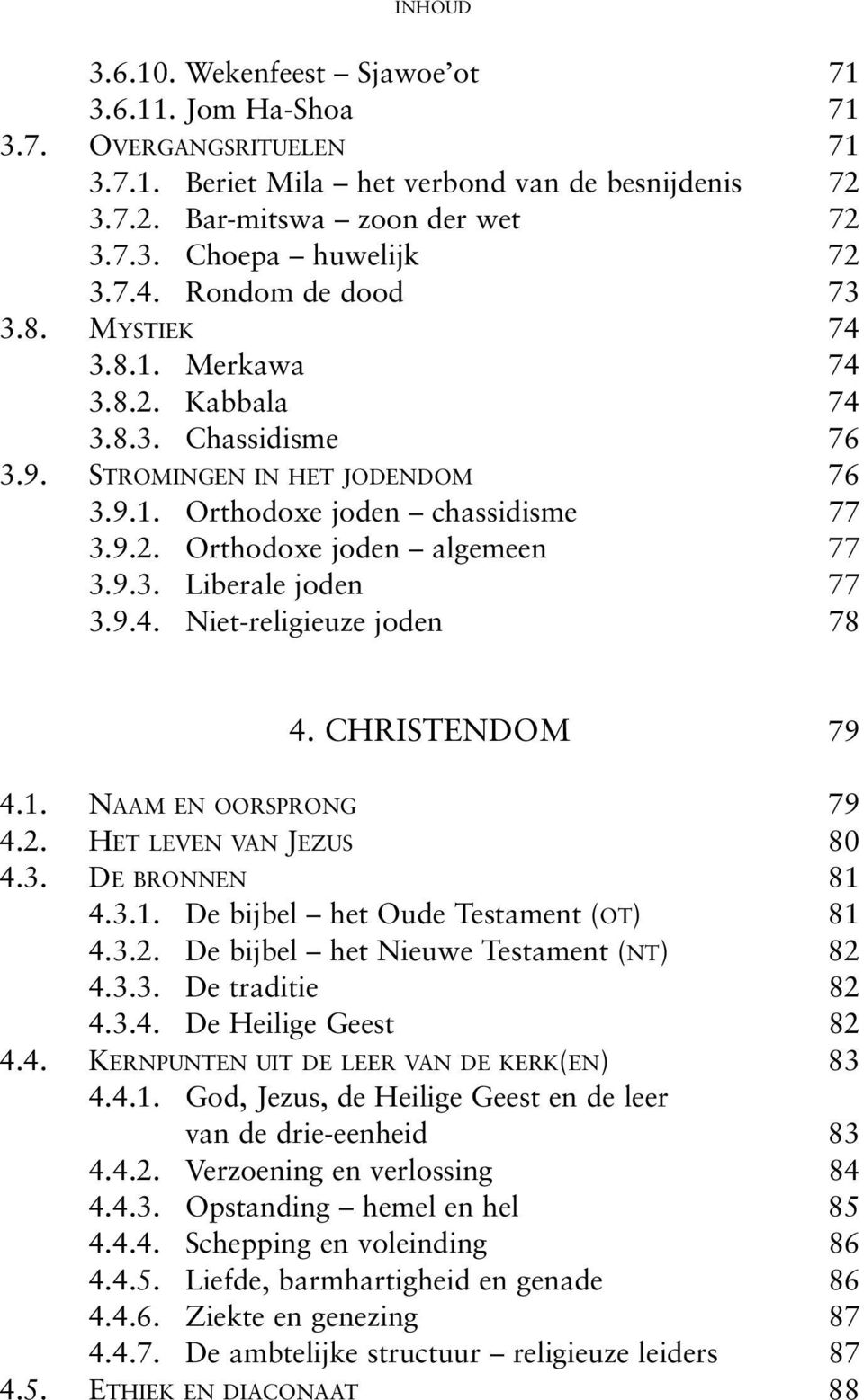 9.3. Liberale joden 77 3.9.4. Niet-religieuze joden 78 4. CHRISTENDOM 79 4.1. NAAM EN OORSPRONG 79 4.2. HET LEVEN VAN JEZUS 80 4.3. DE BRONNEN 81 4.3.1. De bijbel het Oude Testament (OT) 81 4.3.2. De bijbel het Nieuwe Testament (NT) 82 4.