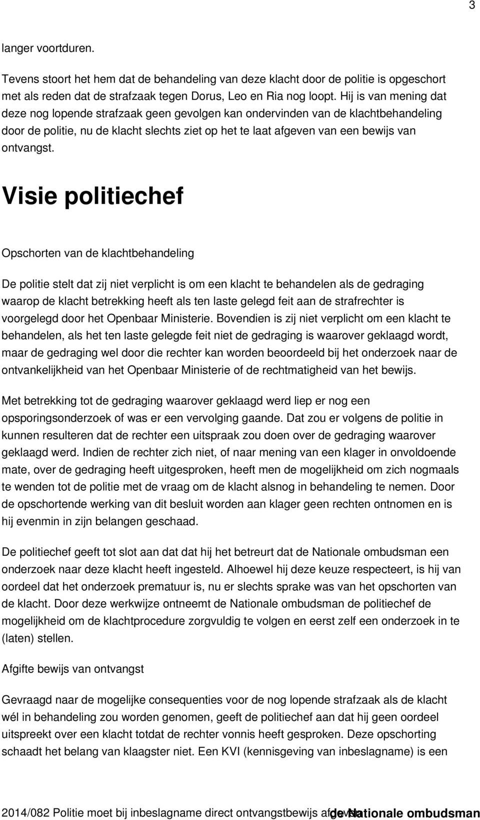 Visie politiechef Opschorten van de klachtbehandeling De politie stelt dat zij niet verplicht is om een klacht te behandelen als de gedraging waarop de klacht betrekking heeft als ten laste gelegd