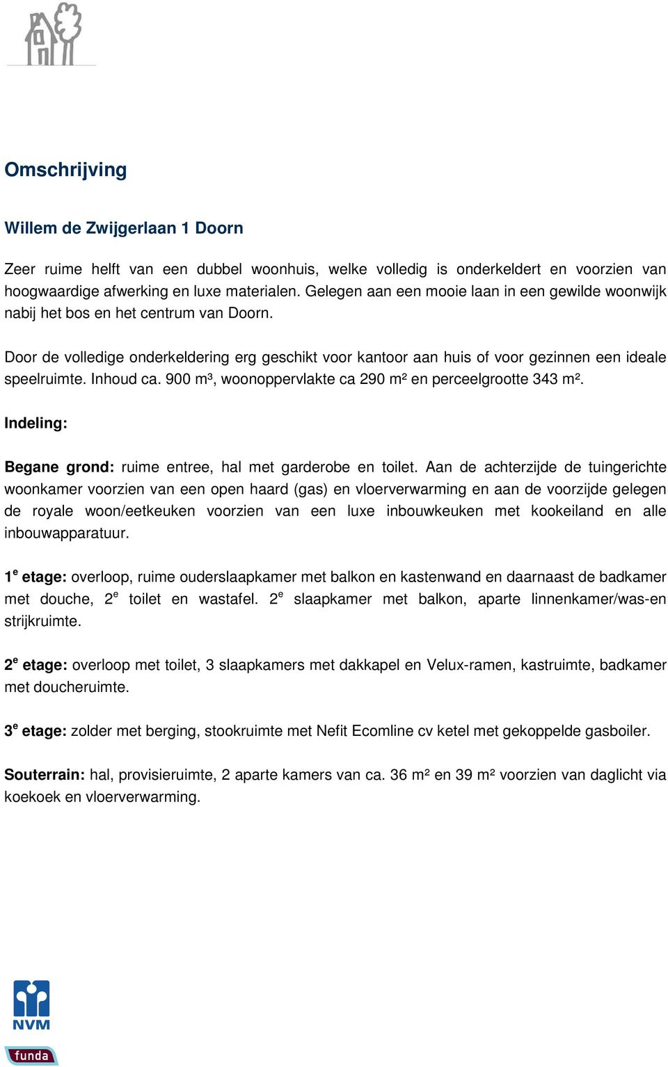 Inhoud ca. 900 m³, woonoppervlakte ca 290 m² en perceelgrootte 343 m². Indeling: Begane grond: ruime entree, hal met garderobe en toilet.