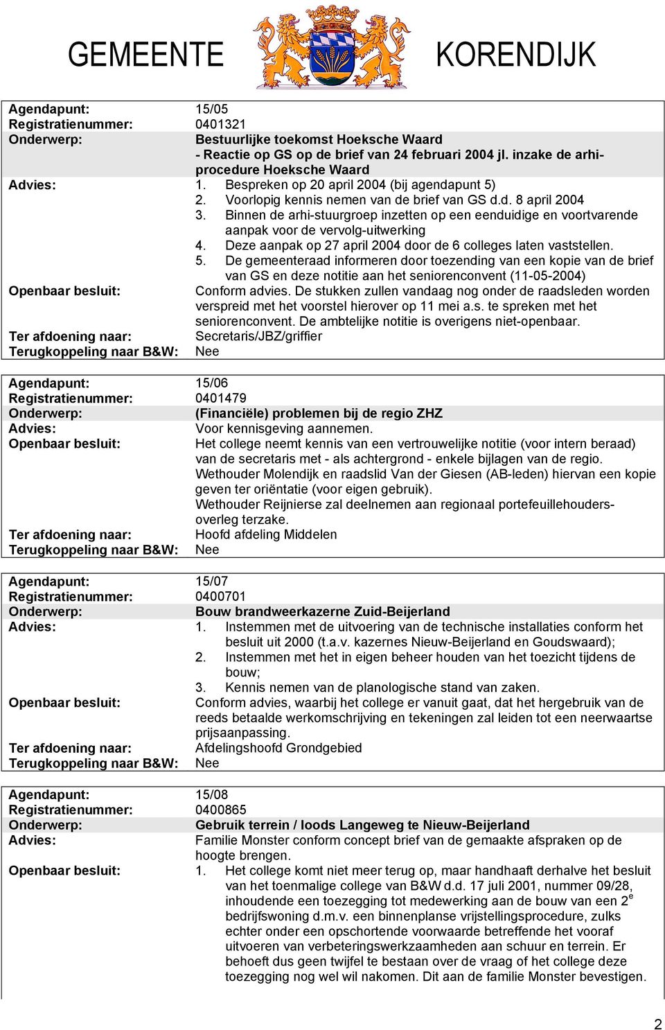 Binnen de arhi-stuurgroep inzetten op een eenduidige en voortvarende aanpak voor de vervolg-uitwerking 4. Deze aanpak op 27 april 2004 door de 6 colleges laten vaststellen. 5.