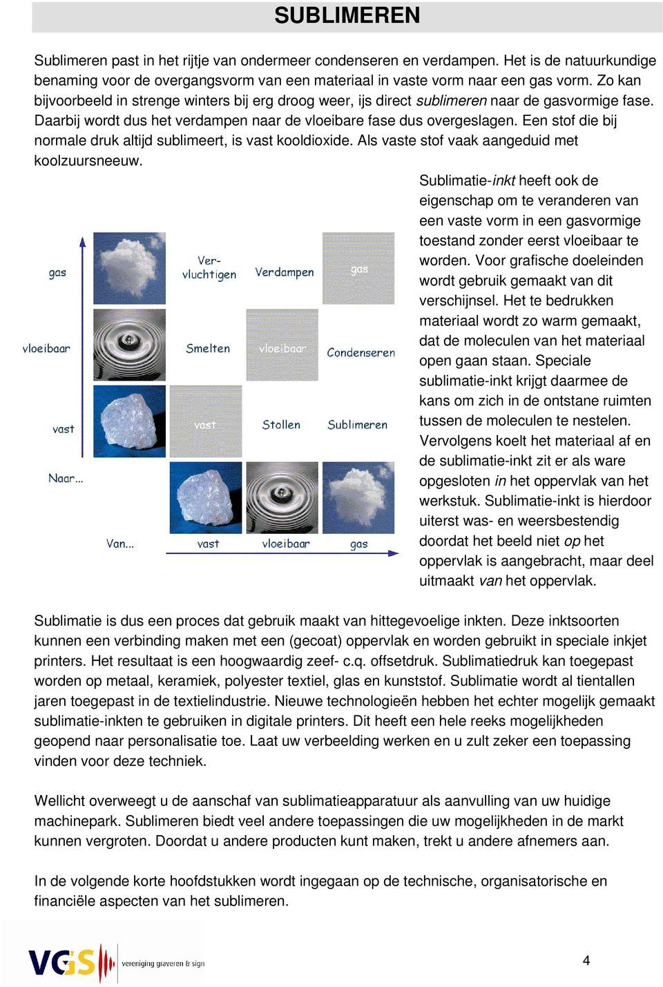 Een stof die bij normale druk altijd sublimeert, is vast kooldioxide. Als vaste stof vaak aangeduid met koolzuursneeuw.