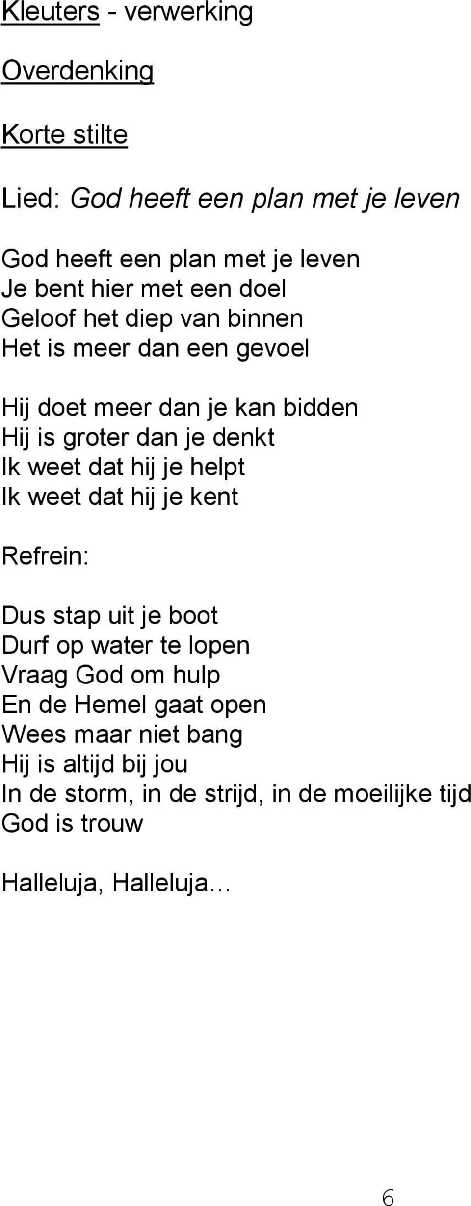 weet dat hij je helpt Ik weet dat hij je kent Refrein: Dus stap uit je boot Durf op water te lopen Vraag God om hulp En de Hemel