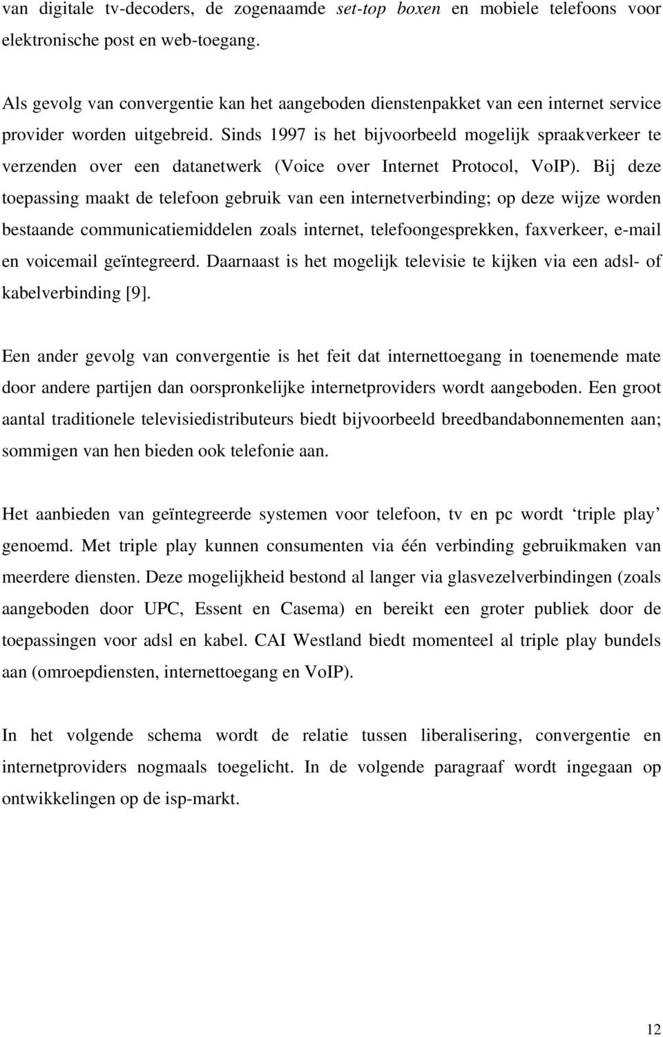 Sinds 1997 is het bijvoorbeeld mogelijk spraakverkeer te verzenden over een datanetwerk (Voice over Internet Protocol, VoIP).