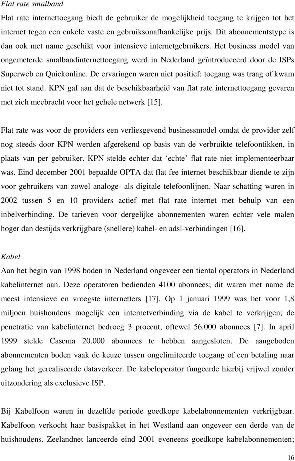 Het business model van ongemeterde smalbandinternettoegang werd in Nederland geïntroduceerd door de ISPs Superweb en Quickonline.