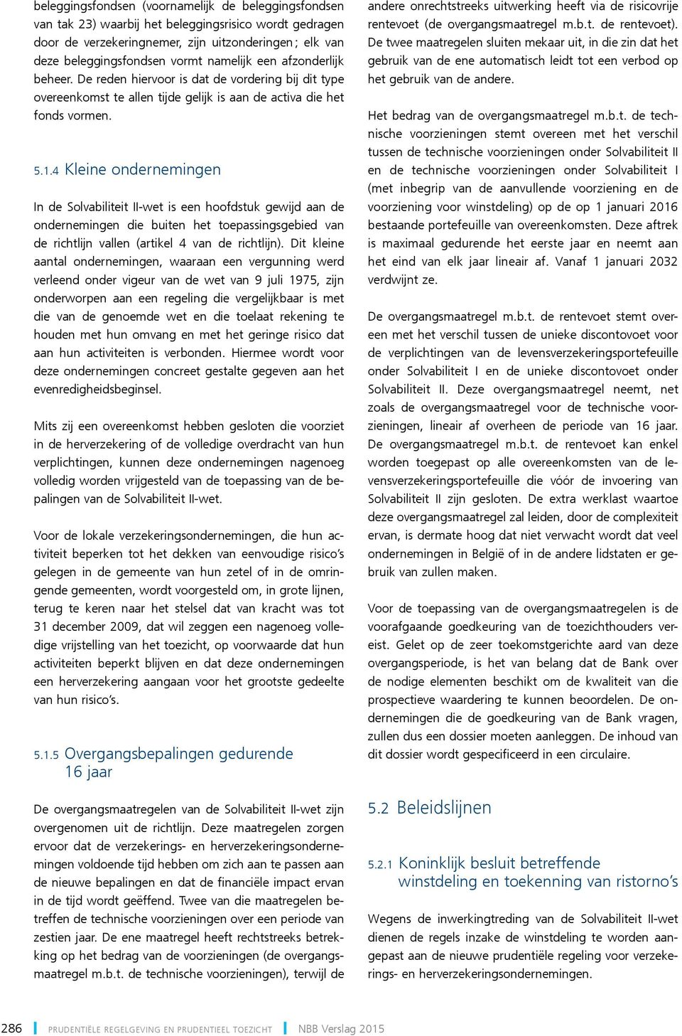 4 Kleine ondernemingen In de Solvabiliteit II-wet is een hoofdstuk gewijd aan de ondernemingen die buiten het toepassingsgebied van de richtlijn vallen (artikel 4 van de richtlijn).