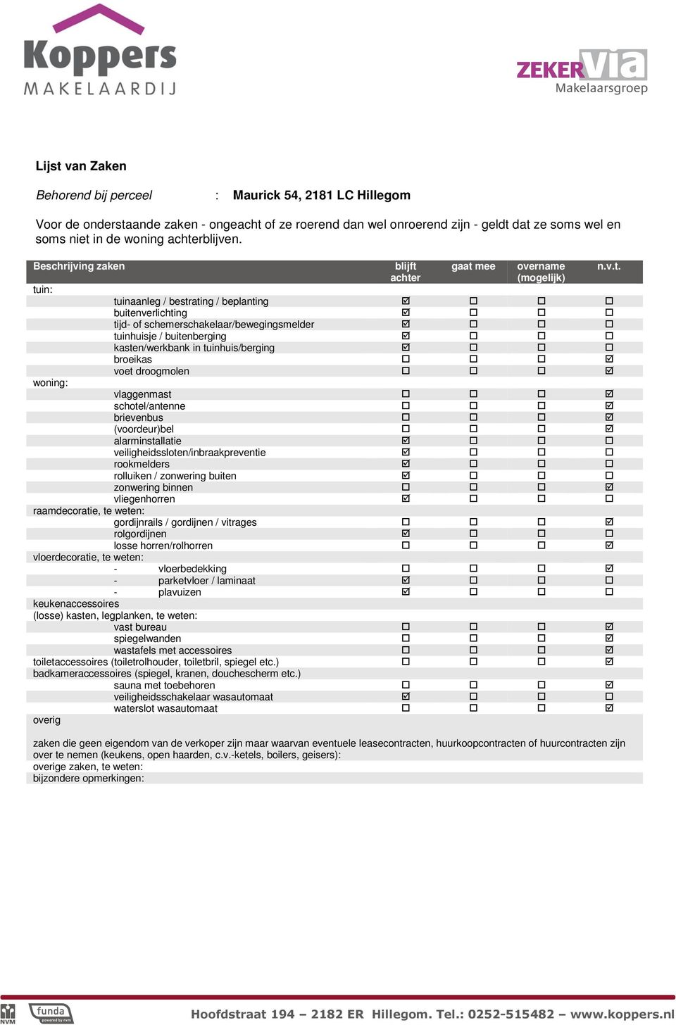 Beschrijving zaken tuin: blijft achter gaat mee overname (mogelijk) tuinaanleg / bestrating / beplanting buitenverlichting tijd- of schemerschakelaar/bewegingsmelder tuinhuisje / buitenberging