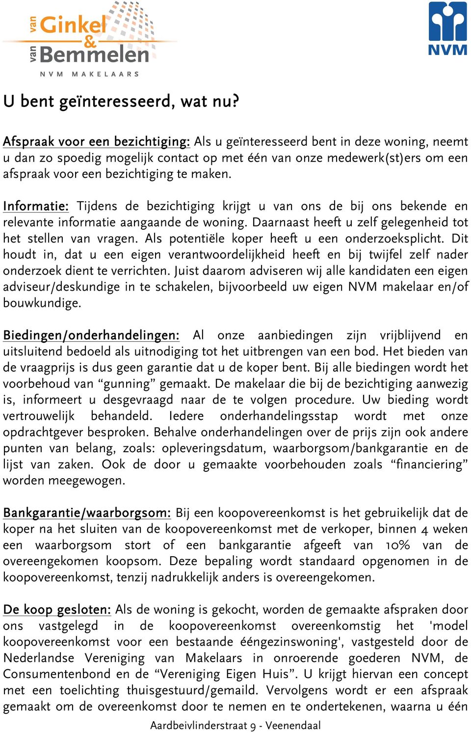 Informatie: Tijdens de bezichtiging krijgt u van ons de bij ons bekende en relevante informatie aangaande de woning. Daarnaast heeft u zelf gelegenheid tot het stellen van vragen.