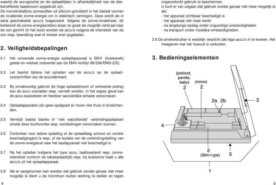 Volgens de zonne-invalshoek, dit betekend de zonne-energiecel(len) staan zo goed als mogelijk verticaal naar de zon gericht (in het lood) worden de accu s volgens de intensiteit van de zon resp.