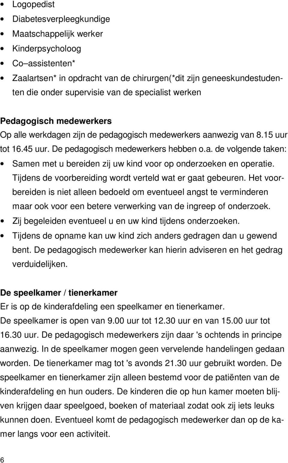 Tijdens de voorbereiding wordt verteld wat er gaat gebeuren. Het voorbereiden is niet alleen bedoeld om eventueel angst te verminderen maar ook voor een betere verwerking van de ingreep of onderzoek.