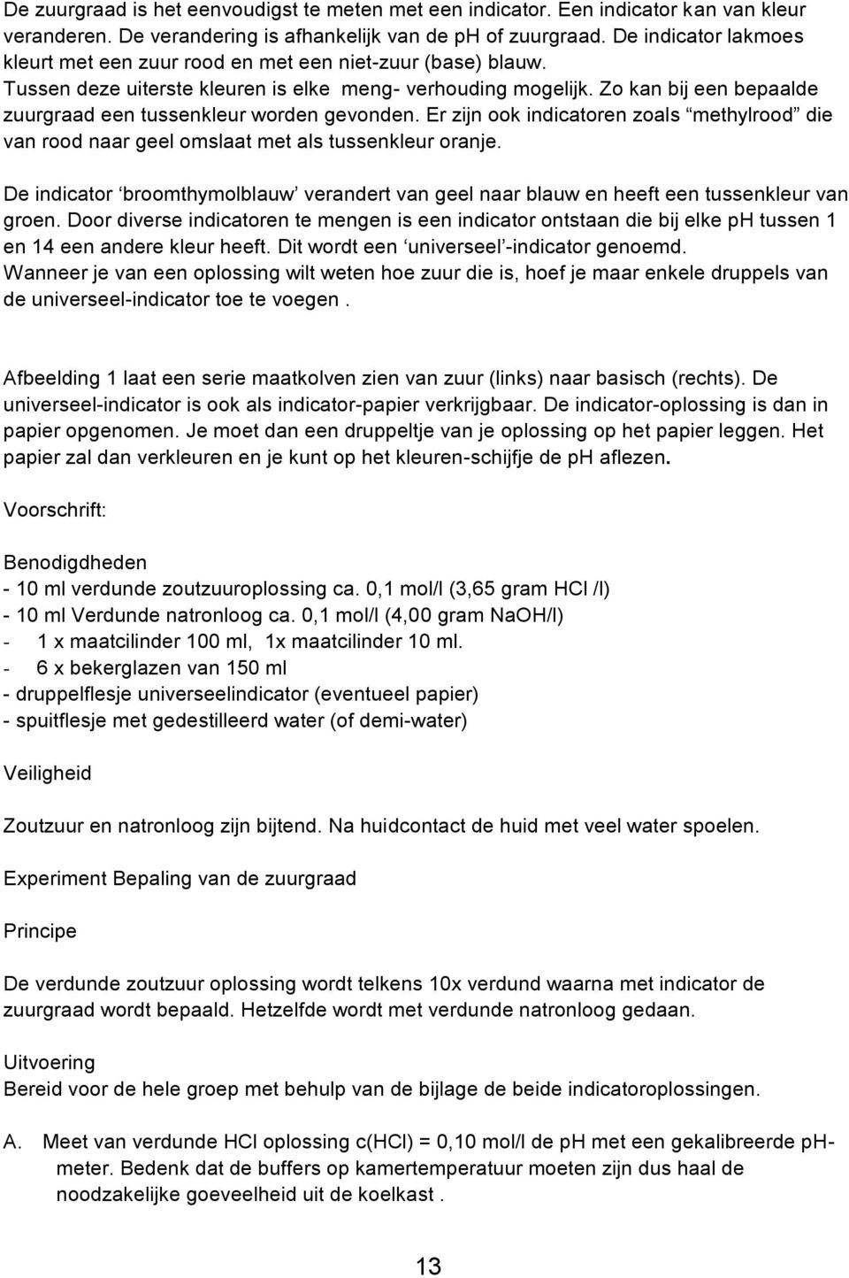 Zo kan bij een bepaalde zuurgraad een tussenkleur worden gevonden. Er zijn ook indicatoren zoals methylrood die van rood naar geel omslaat met als tussenkleur oranje.