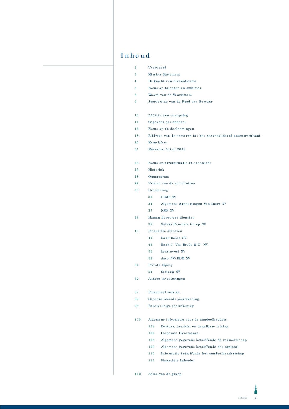 Historiek 28 Organogram 29 Verslag van de activiteiten 30 Contracting 30 DEME NV 34 Algemene Aannemingen Van Laere NV 37 NMP NV 38 Human Resources diensten 38 Solvus Resource Group NV 43 Financiële