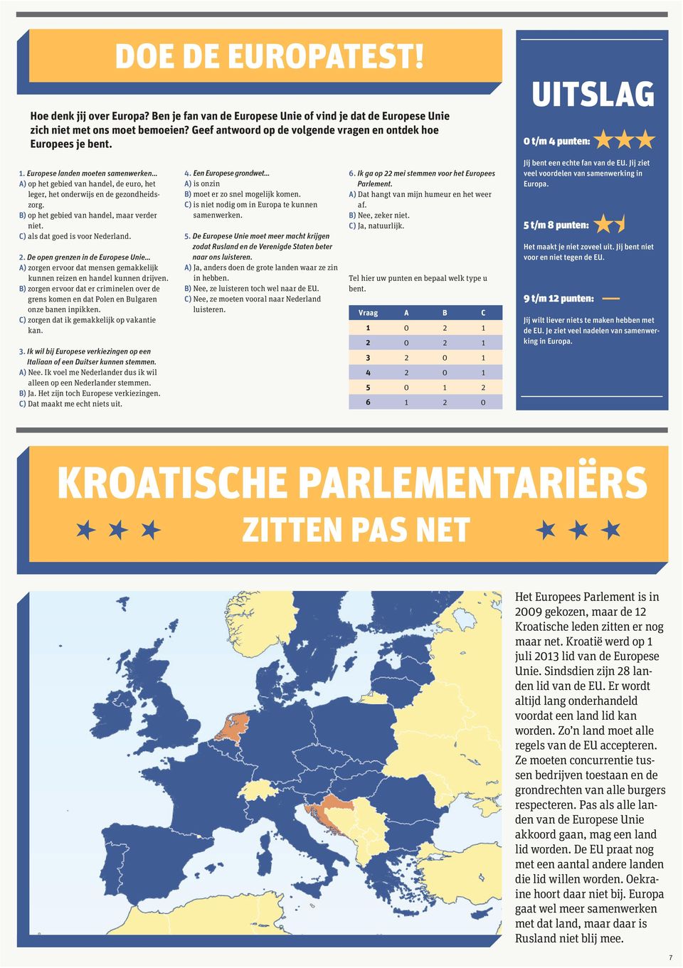 Europese landen moeten samenwerken A) op het gebied van handel, de euro, het leger, het onderwijs en de gezondheidszorg. B) op het gebied van handel, maar verder niet.