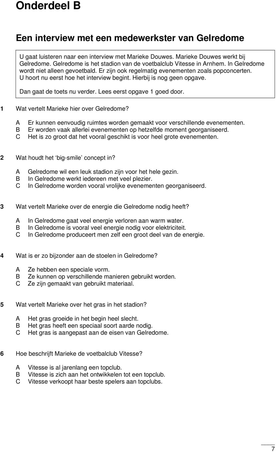 U hoort nu eerst hoe het interview begint. Hierbij is nog geen opgave. Dan gaat de toets nu verder. Lees eerst opgave 1 goed door. 1 Wat vertelt Marieke hier over Gelredome?