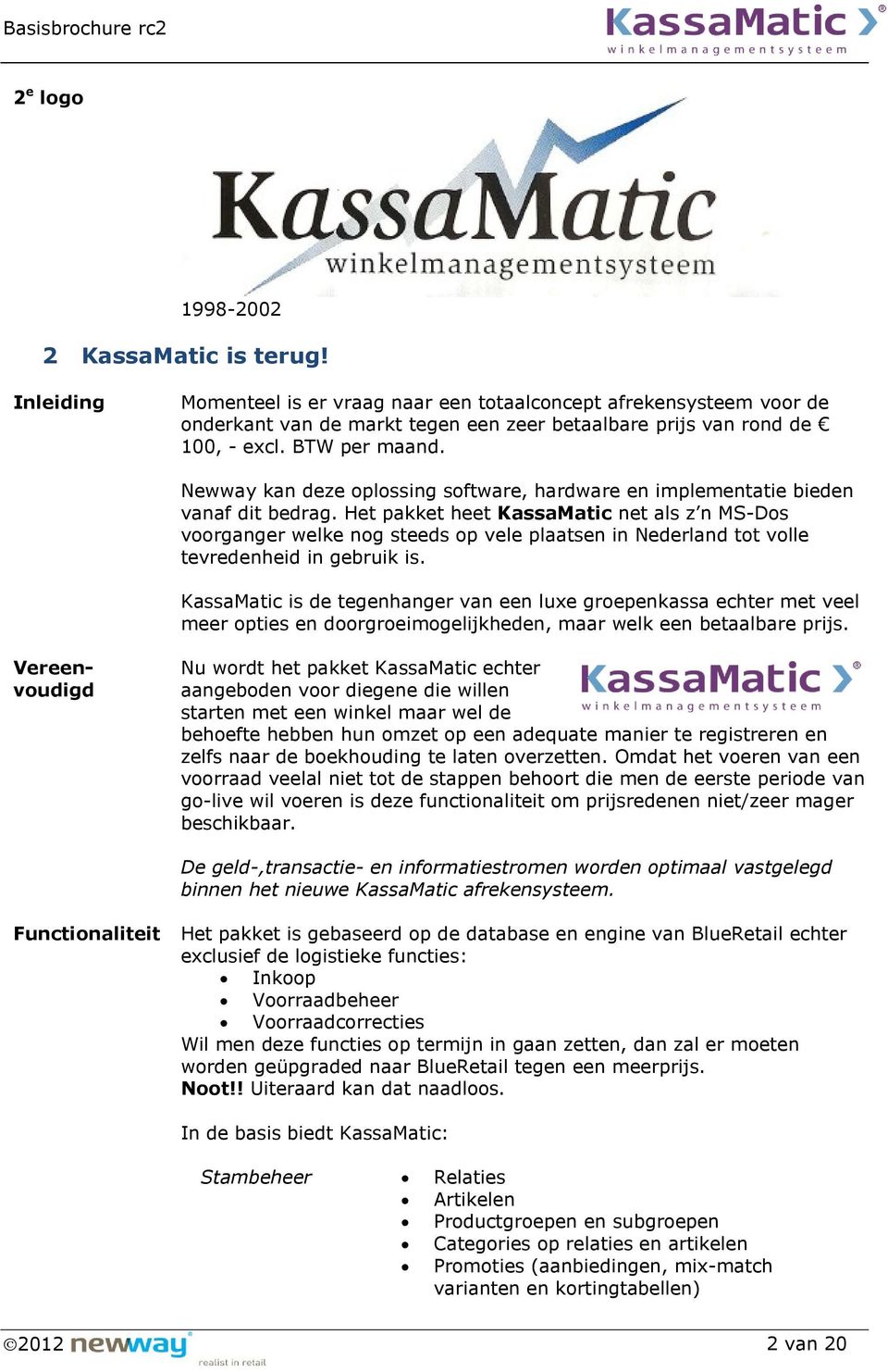 Het pakket heet KassaMatic net als z n MS-Dos voorganger welke nog steeds op vele plaatsen in Nederland tot volle tevredenheid in gebruik is.