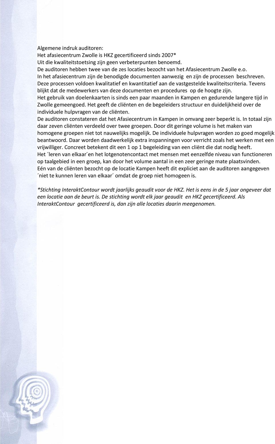 Deze processen voldoen kwalitatief en kwantitatief aan de vastgestelde kwaliteitscriteria. Tevens blijkt dat de medewerkers van deze documenten en procedures op de hoogte zijn.