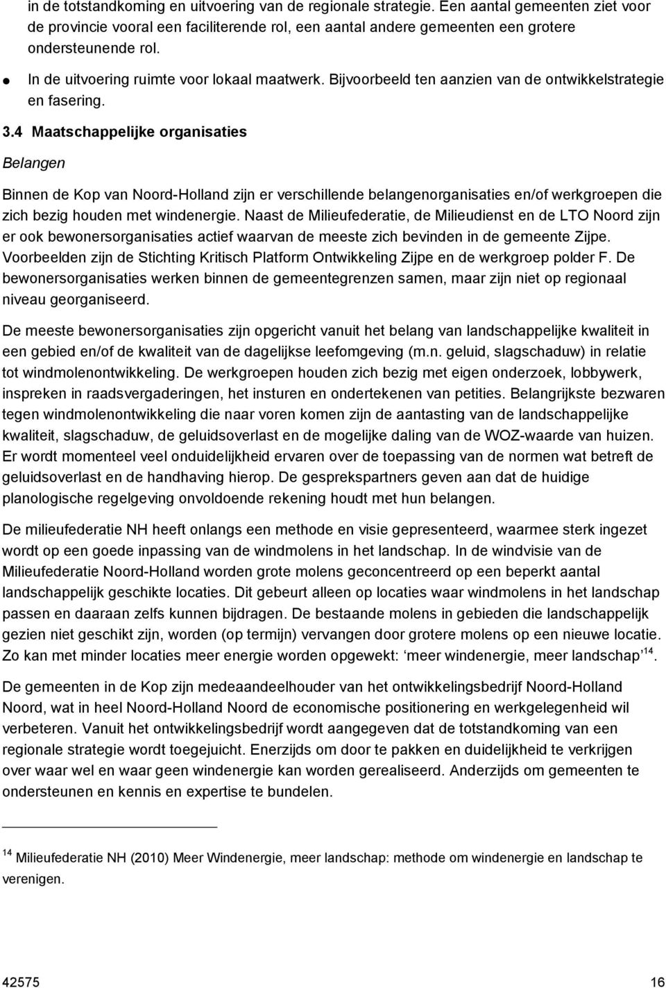 4 Maatschappelijke organisaties Belangen Binnen de Kop van Noord-Holland zijn er verschillende belangenorganisaties en/of werkgroepen die zich bezig houden met windenergie.