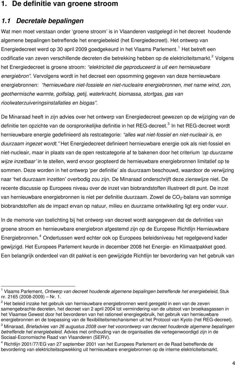 Het ontwerp van Energiedecreet werd op 30 april 2009 goedgekeurd in het Vlaams Parlement.