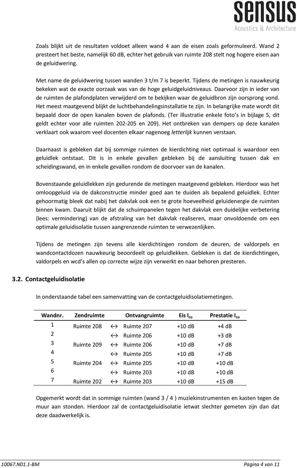 Tijdens de metingen is nauwkeurig bekeken wat de exacte oorzaak was van de hoge geluidgeluidniveaus.