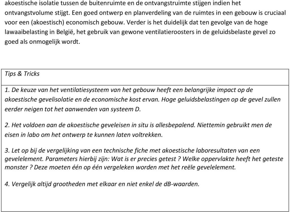 Verder is het duidelijk dat ten gevolge van de hoge lawaaibelasting in België, het gebruik van gewone ventilatieroosters in de geluidsbelaste gevel zo goed als onmogelijk wordt. Tips & Tricks 1.