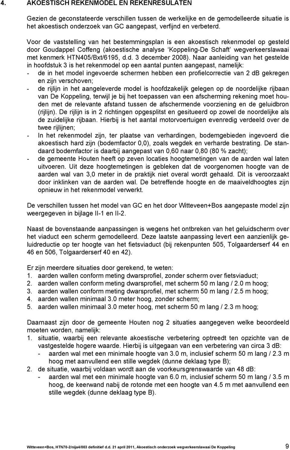 Naar aanleiding van het gestelde in hoofdstuk 3 is het rekenmodel op een aantal punten aangepast, namelijk: - de in het model ingevoerde schermen hebben een profielcorrectie van 2 db gekregen en zijn