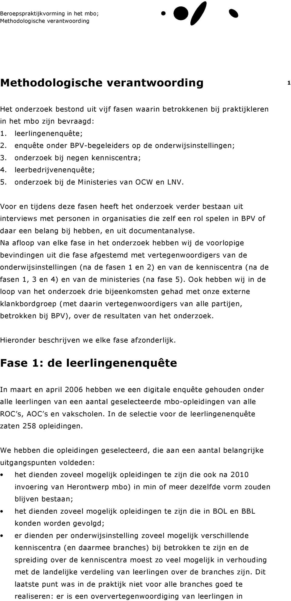 Voor en tijdens deze fasen heeft het onderzoek verder bestaan uit interviews met personen in organisaties die zelf een rol spelen in BPV of daar een belang bij hebben, en uit documentanalyse.