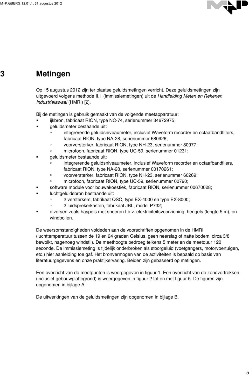 Bij de metingen is gebruik gemaakt van de volgende meetapparatuur: ijkbron, fabricaat RION, type NC-74, serienummer 34672975; geluidsmeter bestaande uit: integrerende geluidsniveaumeter, inclusief