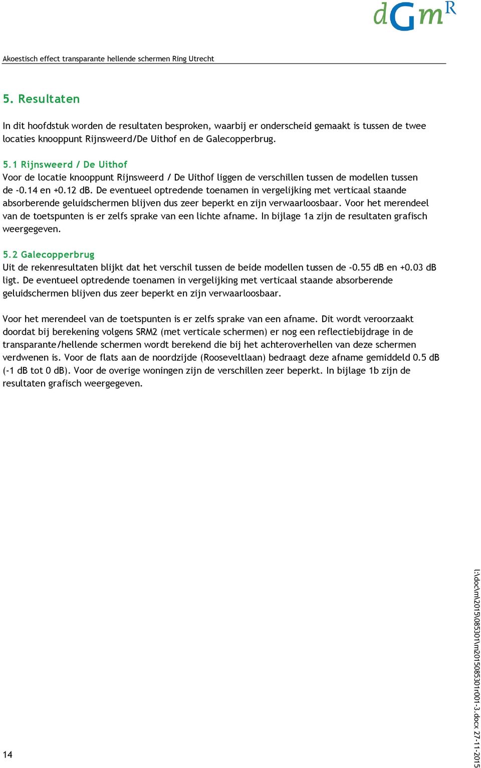 1 Rijnsweerd / De Uithof Voor de locatie knooppunt Rijnsweerd / De Uithof liggen de verschillen tussen de modellen tussen de -0.14 en +0.12 db.