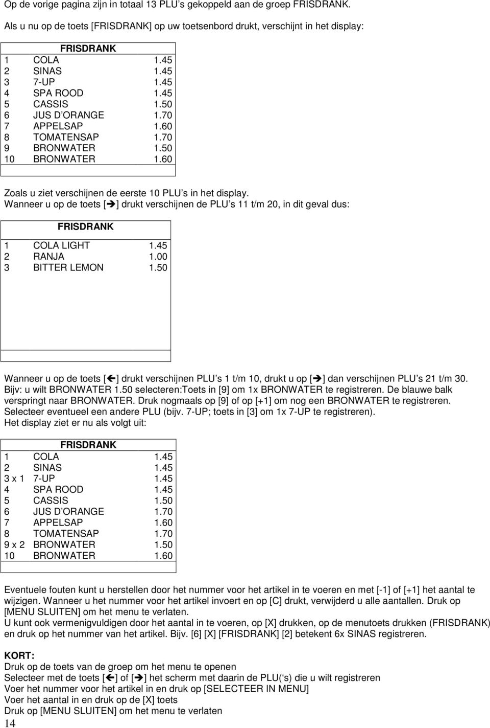 45.45.45.5.7.6.7.5.6 Zoals u ziet verschijnen de eerste PLU s in het display. Wanneer u op de toets [] drukt verschijnen de PLU s t/m 2, in dit geval dus: FRISDRANK 2 3 COLA LIGHT RANJA BITTER LEMON.