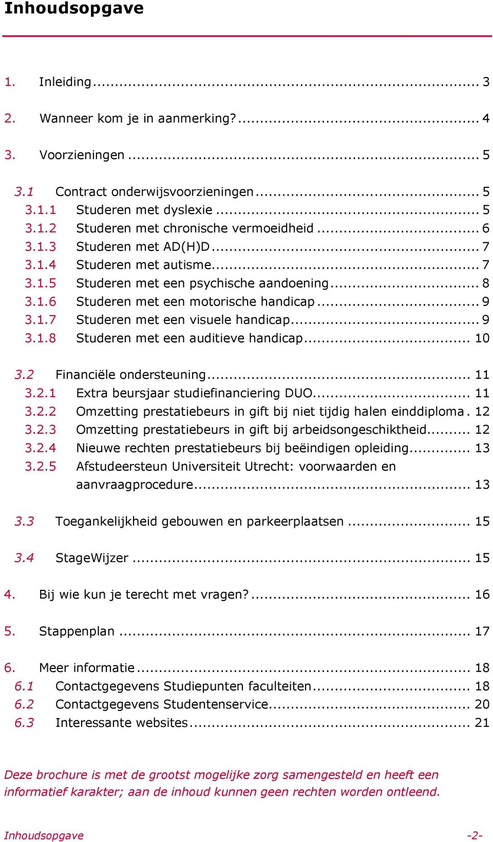 .. 9 3.1.8 Studeren met een auditieve handicap... 10 3.2 Financiële ondersteuning... 11 3.2.1 Extra beursjaar studiefinanciering DUO... 11 3.2.2 Omzetting prestatiebeurs in gift bij niet tijdig halen einddiploma.