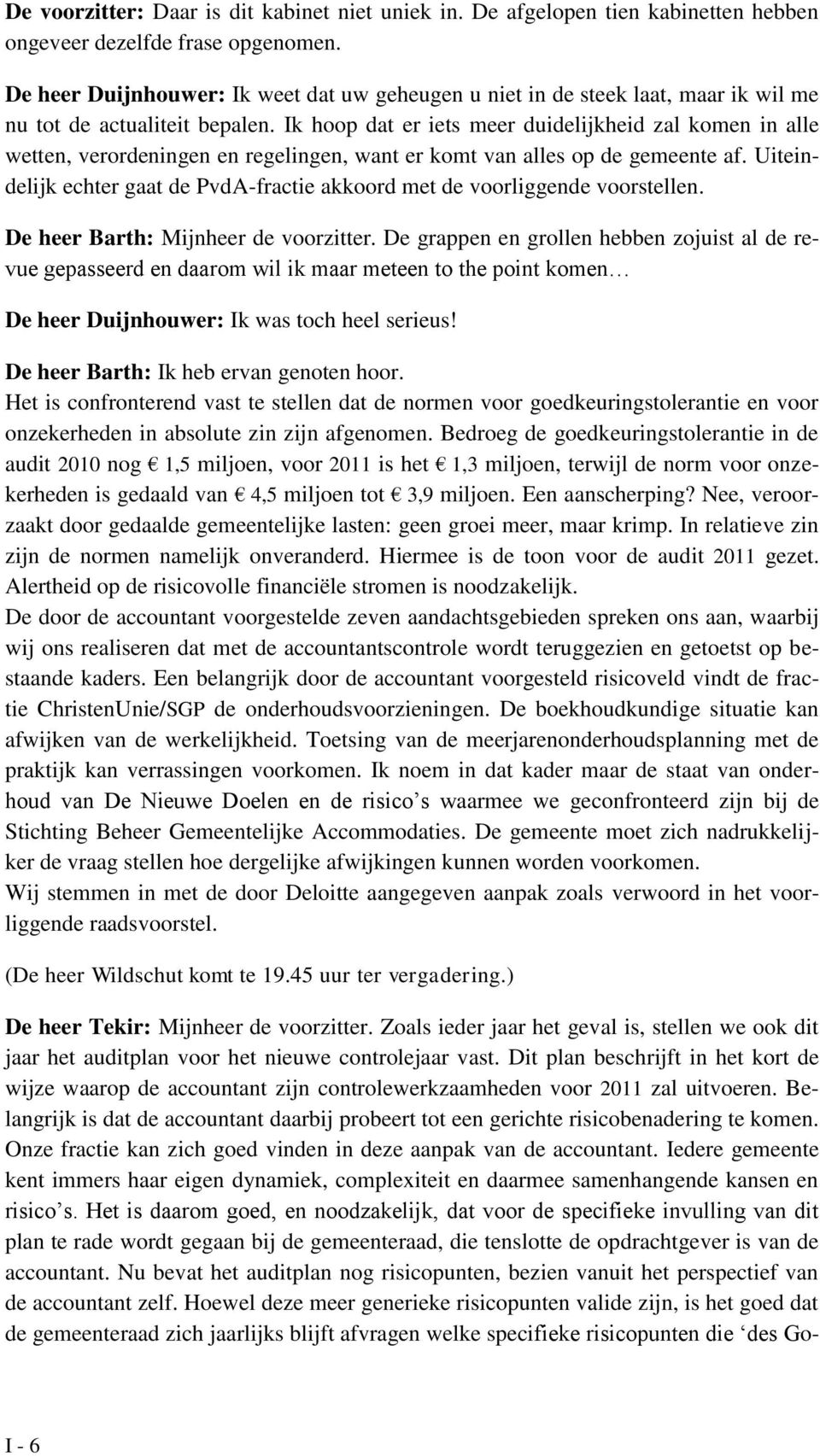 Ik hoop dat er iets meer duidelijkheid zal komen in alle wetten, verordeningen en regelingen, want er komt van alles op de gemeente af.