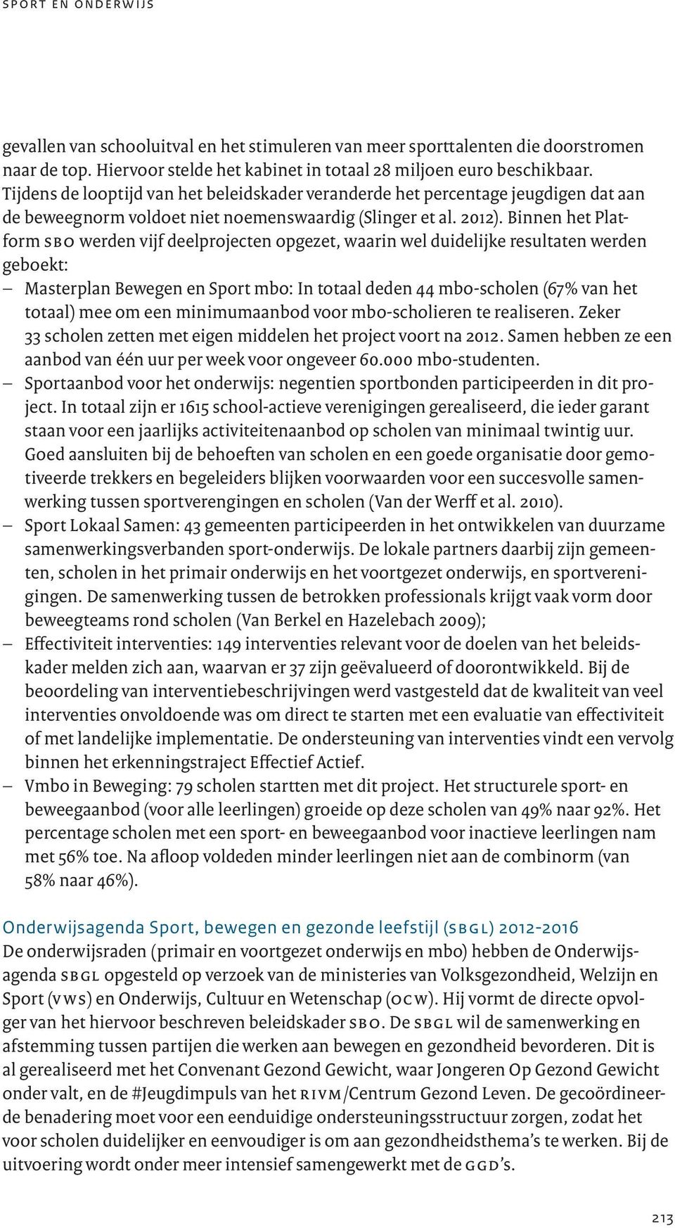 Binnen het Platform sbo werden vijf deelprojecten opgezet, waarin wel duidelijke resultaten werden geboekt: - Masterplan Bewegen en Sport mbo: In totaal deden 44 mbo-scholen (67% van het totaal) mee