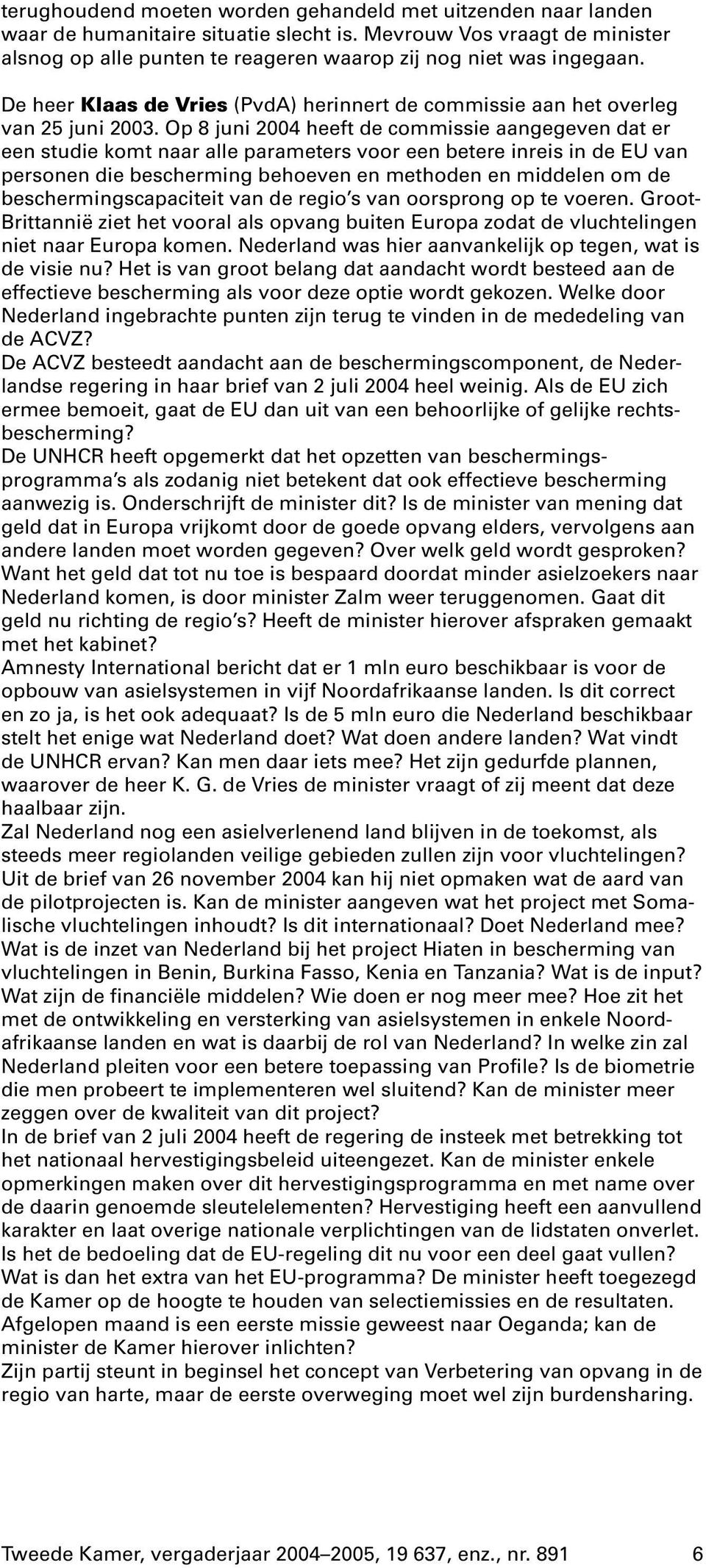 Op 8 juni 2004 heeft de commissie aangegeven dat er een studie komt naar alle parameters voor een betere inreis in de EU van personen die bescherming behoeven en methoden en middelen om de