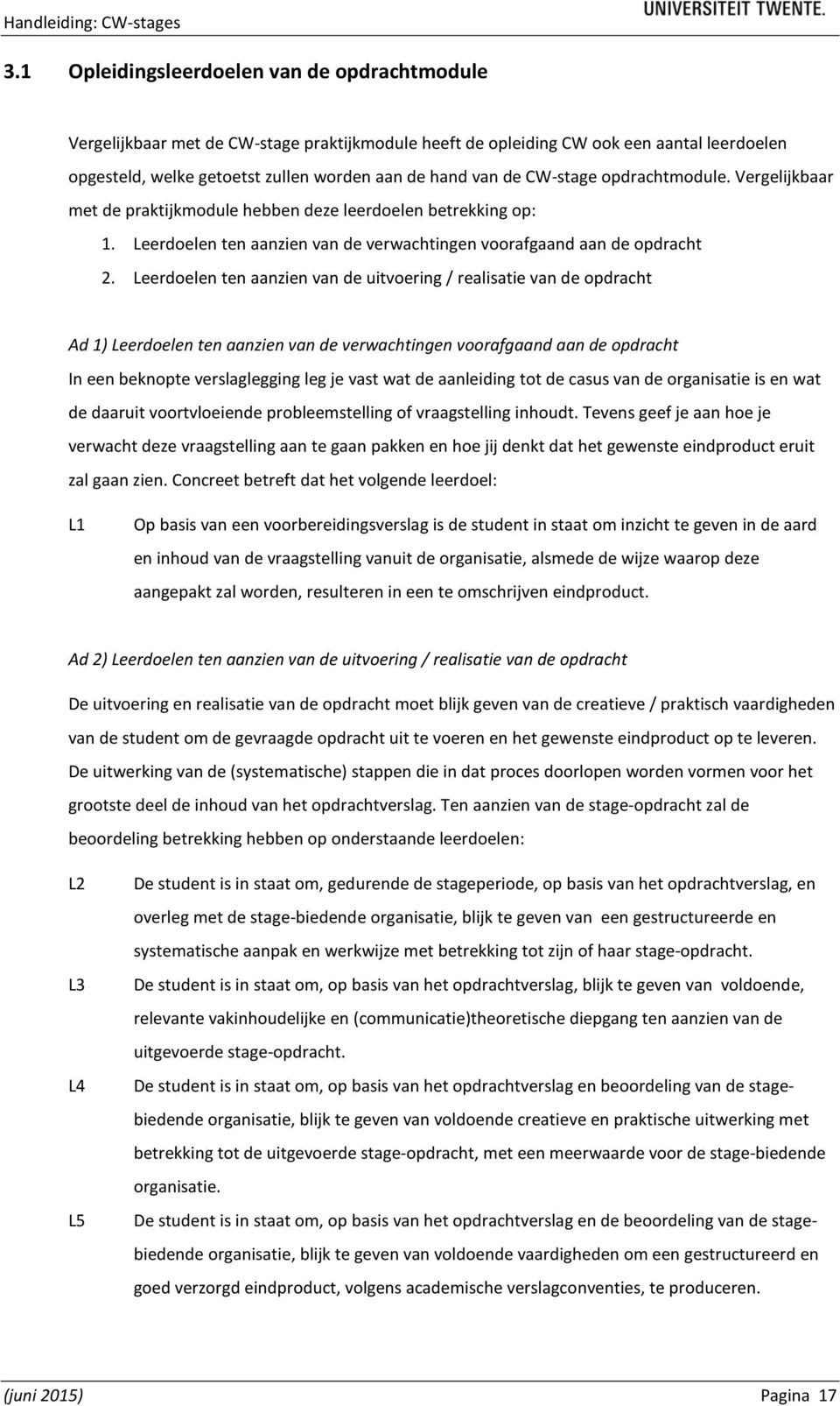 Leerdoelen ten aanzien van de uitvoering / realisatie van de opdracht Ad 1) Leerdoelen ten aanzien van de verwachtingen voorafgaand aan de opdracht In een beknopte verslaglegging leg je vast wat de