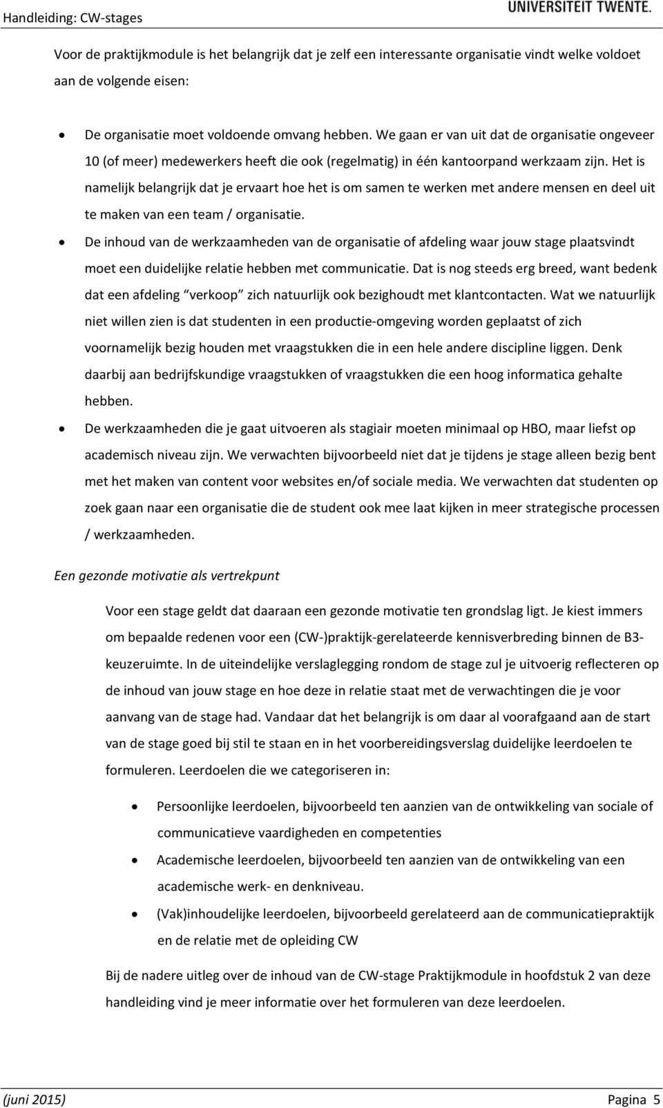 Het is namelijk belangrijk dat je ervaart hoe het is om samen te werken met andere mensen en deel uit te maken van een team / organisatie.