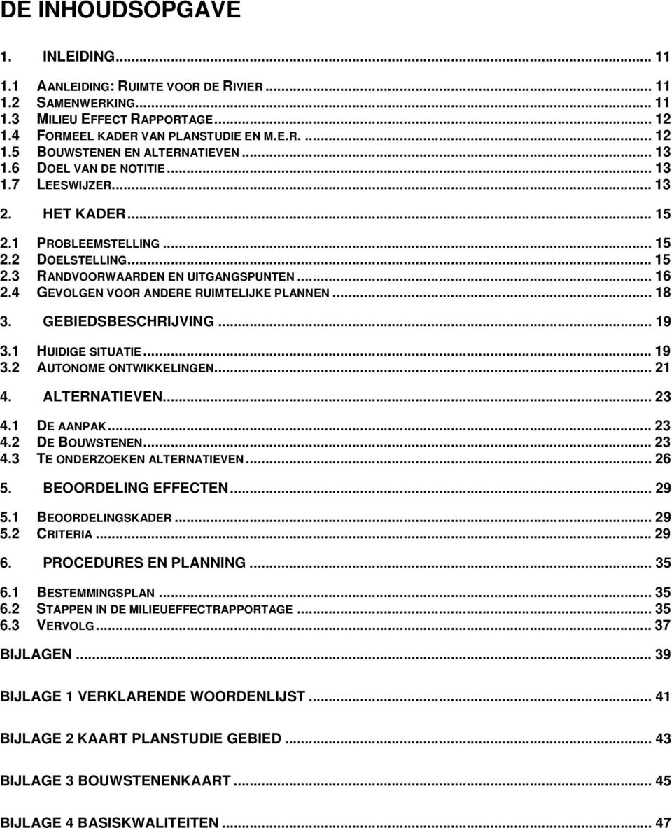 4 GEVOLGEN VOOR ANDERE RUIMTELIJKE PLANNEN... 18 3. GEBIEDSBESCHRIJVING... 19 3.1 HUIDIGE SITUATIE... 19 3.2 AUTONOME ONTWIKKELINGEN... 21 4. ALTERNATIEVEN... 23 4.1 DE AANPAK... 23 4.2 DE BOUWSTENEN.