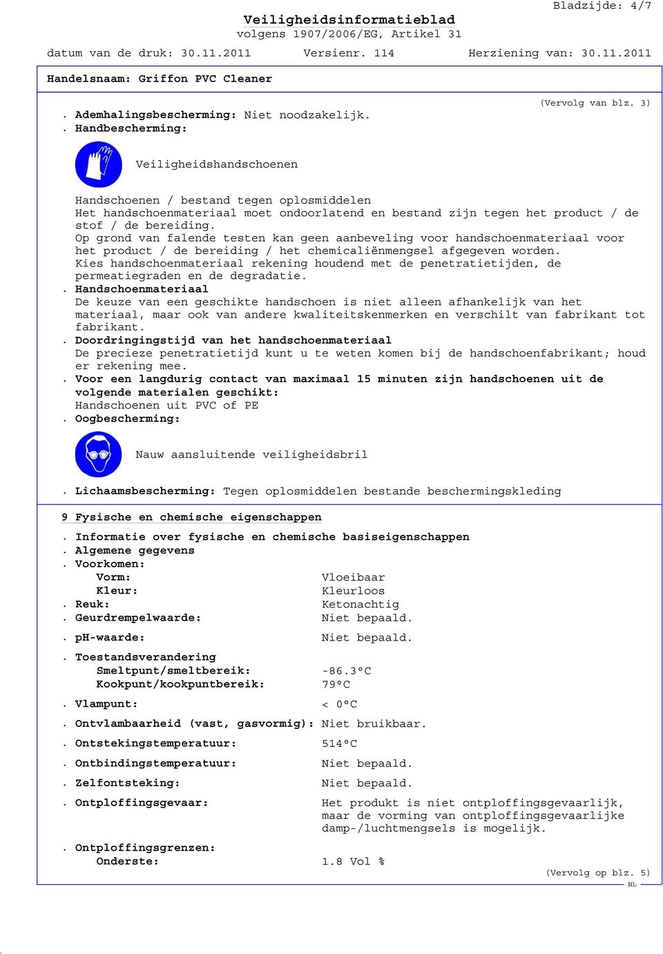 Op grond van falende testen kan geen aanbeveling voor handschoenmateriaal voor het product / de bereiding / het chemicaliënmengsel afgegeven worden.